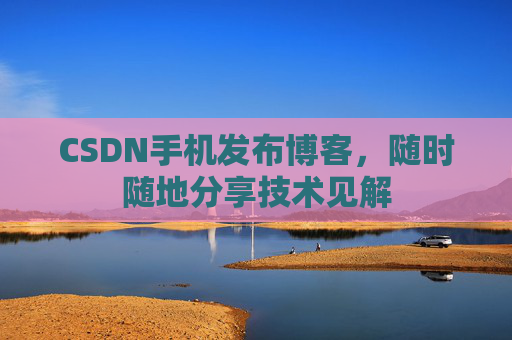 CSDN手机发布博客，随时随地分享技术见解